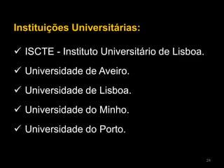 Instituições Universitárias:
 ISCTE - Instituto Universitário de Lisboa.
 Universidade de Aveiro.
 Universidade de Lisboa.
 Universidade do Minho.
 Universidade do Porto.
24
 