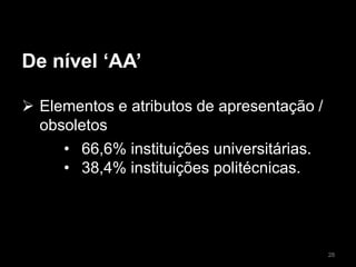 De nível ‘AA’
 Elementos e atributos de apresentação /
obsoletos
• 66,6% instituições universitárias.
• 38,4% instituições politécnicas.
28
 