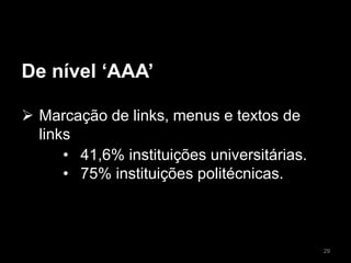 De nível ‘AAA’
 Marcação de links, menus e textos de
links
• 41,6% instituições universitárias.
• 75% instituições politécnicas.
29
 