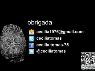 obrigada
cecilia1976@gmail.com
cecilia.tomas.75
ceciliatomas
@ceciliatomas
33
 