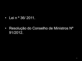 • Lei n º 36/ 2011.
• Resolução do Conselho de Ministros Nº
91/2012.
9
 