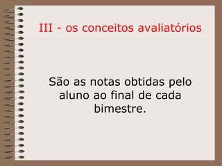 III - os conceitos avaliatórios São as notas obtidas pelo aluno ao final de cada bimestre. 