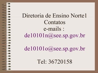Diretoria de Ensino Norte1 Contatos e-mails :  [email_address] [email_address] Tel: 36720158 