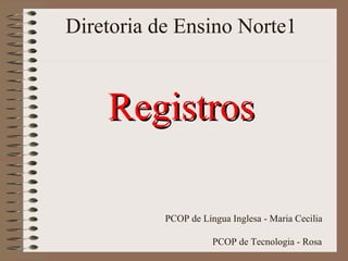 Diretoria de Ensino Norte1 Registros PCOP de Língua Inglesa - Maria Cecilia  PCOP de Tecnologia - Rosa   