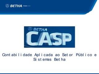 Cont abi l i dade Apl i cada ao Set or Públ i co e
                  Si st emas Bet ha
 