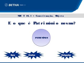 N C T 16. 1 – Conc ei t uaç ão, Obj et o
    B


E o que é P ri m o m m
           at   ôni es o?


                  PATR ÔN
                      IM IO
 