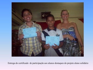 Entrega do certificado  de participaçãoaosalunosdestaques do projetoalunosolidário