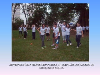ATIVIDADE FÍSICA PROPORCIONANDO A INTEGRAÇÃO DOS ALUNOS DE DIFERENTES SÉRIES.