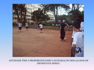 ATIVIDADE FÍSICA PROPORCIONANDO A INTEGRAÇÃO DOS ALUNOS DE DIFERENTES SÉRIES.