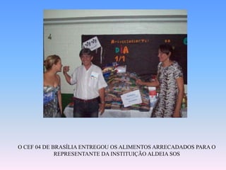 O CEF 04 DE BRASÍLIA ENTREGOU OS ALIMENTOS ARRECADADOS PARA O REPRESENTANTE DA INSTITUIÇÃO ALDEIA SOS