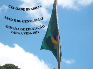 CEF O4 DE BRASILIA LUGAR DE GENTE FELIZ SEMANA DE EDUCAÇÃO PARA A VIDA 2011 