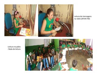 Leitura de mensagens
na rádio (ATIVA FM)
-Leitura no pátio
- Roda de leitura
 