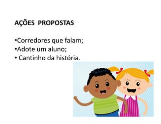 AÇÕES PROPOSTAS
•Corredores que falam;
•Adote um aluno;
• Cantinho da história.
 