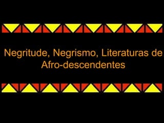 Negritude, Negrismo, Literaturas de
        Afro-descendentes
 