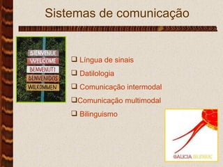 Sistemas de comunicação Língua de sinais Datilologia‏ Comunicação intermodal Comunicação multimodal Bilinguismo 