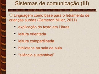 Sistemas de comunicação (III) Linguagem como base para o letramento de crianças surdas (Cameron Miller, 2011) explicação do texto em Libras leitura orientada leitura compartilhada biblioteca na sala de aula “ silêncio sustentável”  