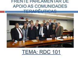 FRENTE PARLAMENTAR DE
APOIO AS COMUNIDADES
TERAPÊUTICAS
TEMA: RDC 101
 