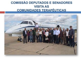 COMISSÃO DEPUTADOS E SENADORES
VISITA AS
COMUNIDADES TERAPÊUTICAS
 