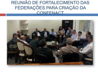 REUNIÃO DE FORTALECIMENTO DAS
FEDERAÇÕES PARA CRIAÇÃO DA
CONFENACT
 