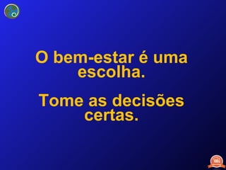 O bem-estar é uma escolha. Tome as decisões certas. 