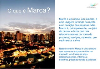 O que é Marca?
                 Marca é um nome, um símbolo, é
                 uma imagem formada na mente
                 e no coração das pessoas. Mas
                 Marca é, principalmente, um jeito
                 de pensar e fazer que cria
                 relacionamentos por meio de
                 produtos, serviços, sistemas, pro
                 cedimentos e ritos


                 Nesse sentido, Marca é uma cultura
                 que nasce na empresa e vive no
                 mercado, em todos os seus
                 relacionamentos, internos e
                 externos, pessoas físicas e jurídicas
 