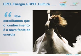 CPFL Energia e CPFL Cultura


       Nós
acreditamos que
o conhecimento
é a nova fonte de
energia
 