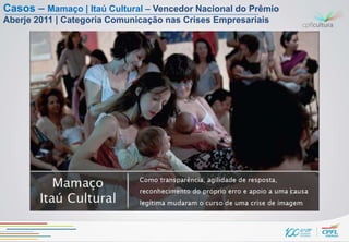 Casos – Mamaço | Itaú Cultural – Vencedor Nacional do Prêmio
Aberje 2011 | Categoria Comunicação nas Crises Empresariais
 