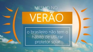VERÃO
MESMO NO
o brasileiro não tem o
hábito de utilizar
protetor solar
 