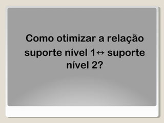 Como otimizar a relação suporte nível 1 ↔  suporte nível 2? 