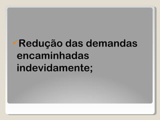 Redução das demandas encaminhadas indevidamente;  