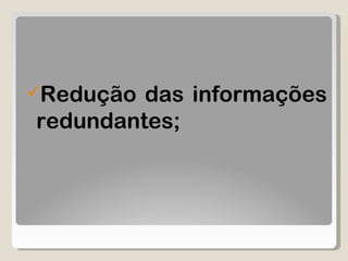 Redução das informações redundantes; 