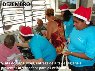 DEZEMBRO
Visita do Papai Noel, entrega de Kits de Higiene e
presentes arrecadados para os velhinhos
 