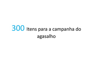 300 Itens para a campanha do
agasalho
 