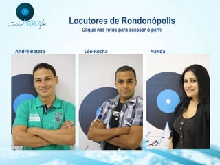 Locutores de Rondonópolis
                  Clique nas fotos para acessar o perfil


André Batata       Léo Rocha                      Nanda
 
