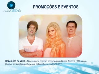 PROMOÇÕES E EVENTOS




Dezembro de 2011 – No evento do primeiro aniversário da Centro América FM Easy de
Cuiabá, será realizado show com Kid Abelha no dia 03/12/2011.
 