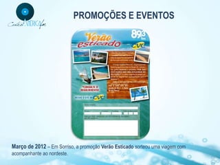 PROMOÇÕES E EVENTOS




Março de 2012 – Em Sorriso, a promoção Verão Esticado sorteou uma viagem com
acompanhante ao nordeste.
 
