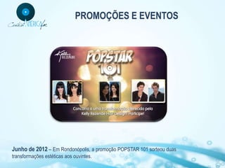 PROMOÇÕES E EVENTOS




Junho de 2012 – Em Rondonópolis, a promoção POPSTAR 101 sorteou duas
transformações estéticas aos ouvintes.
 