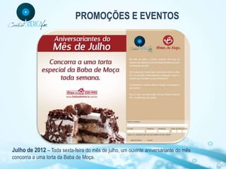 PROMOÇÕES E EVENTOS




Julho de 2012 – Toda sexta-feira do mês de julho, um ouvinte aniversariante do mês
concorria a uma torta da Baba de Moça.
 