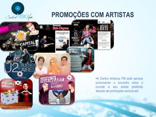 PROMOÇÕES COM ARTISTAS

•A Centro América FM está sempre
promovento o encontro entre o
ouvinte e seu artista preferido
através de promoções exclusivas!

 