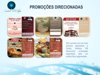 PROMOÇÕES DIRECIONADAS

•Em parceria com os mais
diversos segmentos, a
Centro
América
FM
desenvolve
promoções
específicas para um
publico fiel e segmentado

 