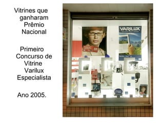 Vitrines que
  ganharam
    Prêmio
   Nacional

 Primeiro
Concurso de
  Vitrine
  Varilux
Especialista

 Ano 2005.
 
