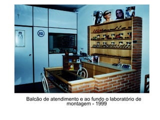 Balcão de atendimento e ao fundo o laboratório de
                 montagem - 1999
 