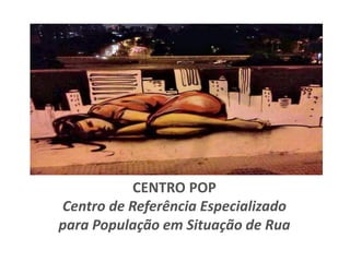 CENTRO POP
Centro de Referência Especializado
para População em Situação de Rua
 