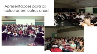 Apresentações para os
calouros em outros anos!
 