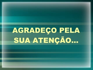 AGRADEÇO PELA SUA ATENÇÃO... 