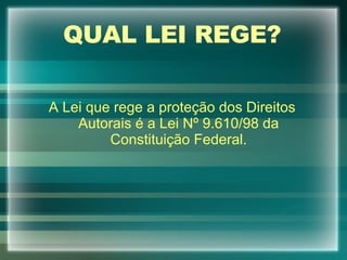 QUAL LEI REGE? A Lei que rege a proteção dos Direitos Autorais é a Lei Nº 9.610/98 da Constituição Federal. 