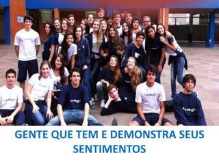GENTE QUE TEM E DEMONSTRA SEUS
SENTIMENTOS

 
