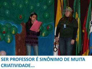 SER PROFESSOR É SINÔNIMO DE MUITA
CRIATIVIDADE...

 