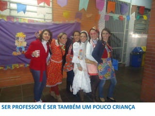 SER PROFESSOR É SER TAMBÉM UM POUCO CRIANÇA

 