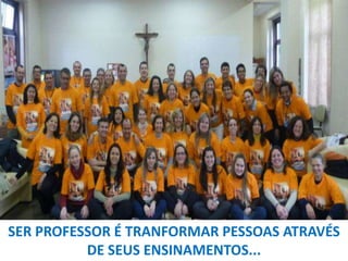 SER PROFESSOR É TRANFORMAR PESSOAS ATRAVÉS
DE SEUS ENSINAMENTOS...

 